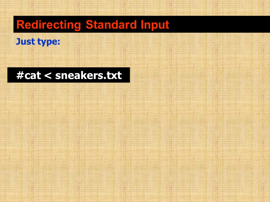 Redirecting Standard Input Just type: #cat < sneakers.txt